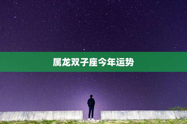 属龙双子座今年运势