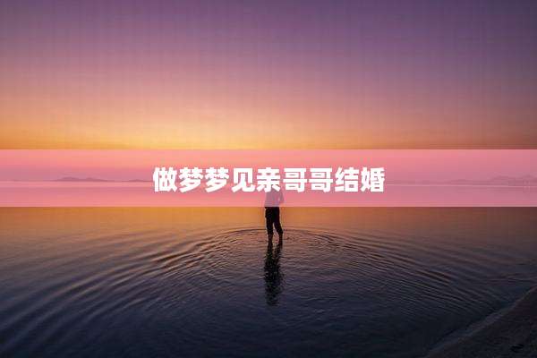 做梦梦见亲哥哥结婚