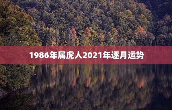 1986年属虎人2021年逐月运势