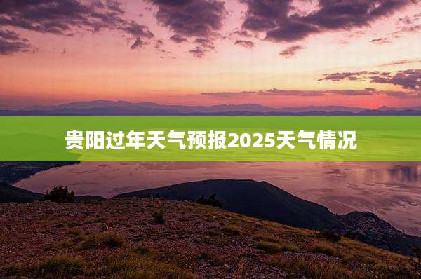 贵阳过年天气预报2025天气情况