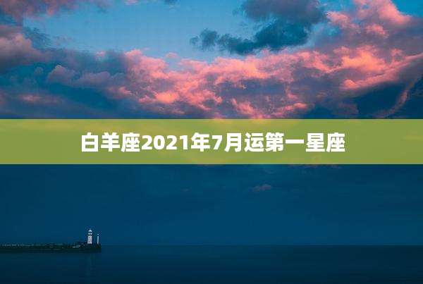 白羊座2021年7月运第一星座