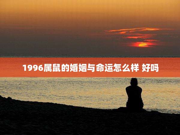 1996属鼠的婚姻与命运怎么样 好吗