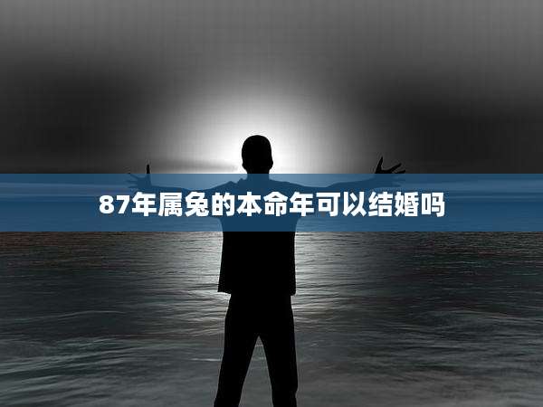87年属兔的本命年可以结婚吗