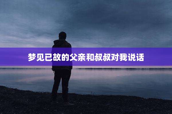梦见已故的父亲和叔叔对我说话