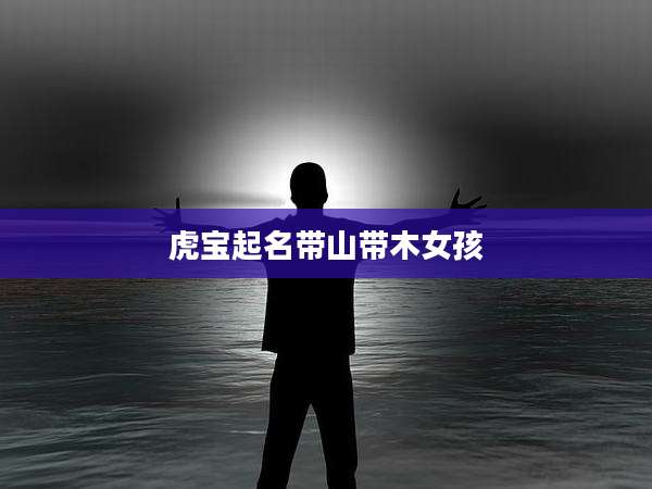 虎宝起名带山带木女孩