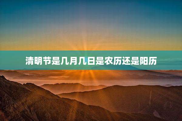 清明节是几月几日是农历还是阳历