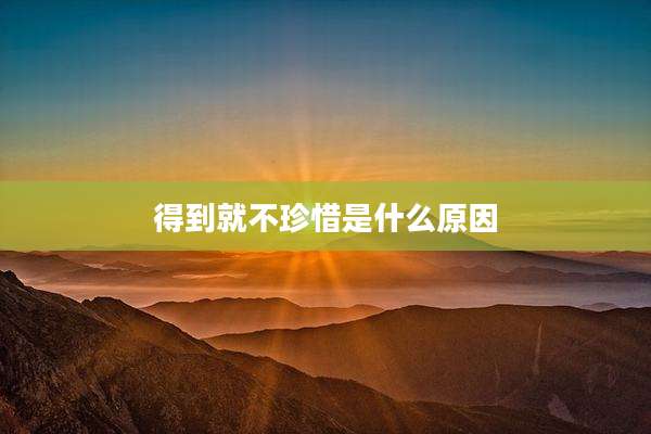 得到就不珍惜是什么原因