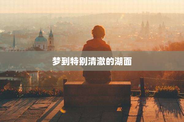 梦到特别清澈的湖面