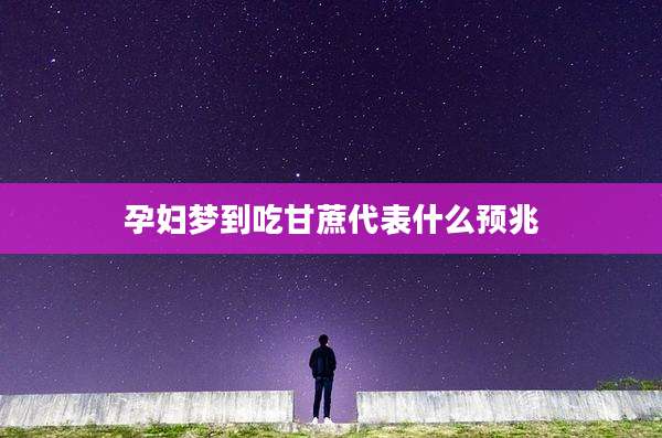 孕妇梦到吃甘蔗代表什么预兆