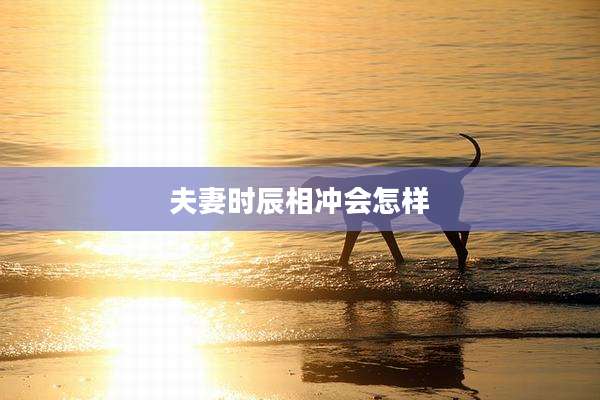 夫妻时辰相冲会怎样