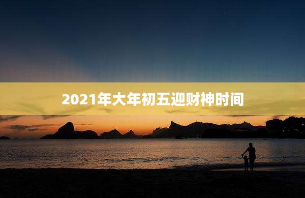 2021年大年初五迎财神时间