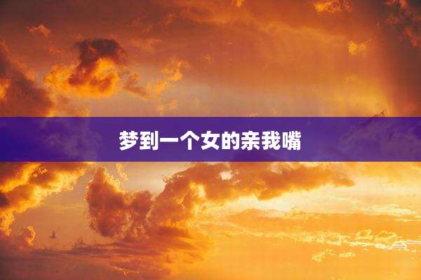 梦到一个女的亲我嘴