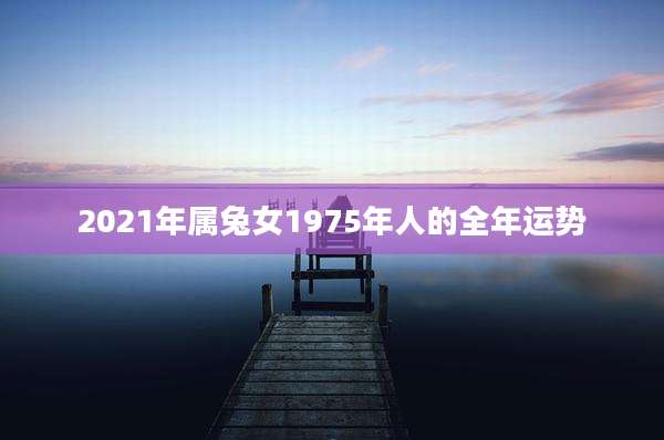 2021年属兔女1975年人的全年运势