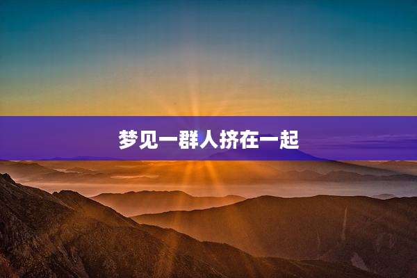 梦见一群人挤在一起
