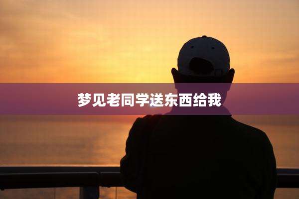 梦见老同学送东西给我