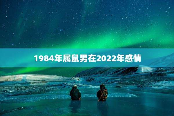 1984年属鼠男在2022年感情