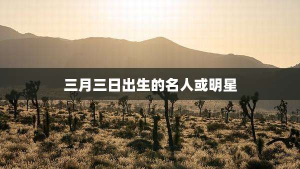 三月三日出生的名人或明星