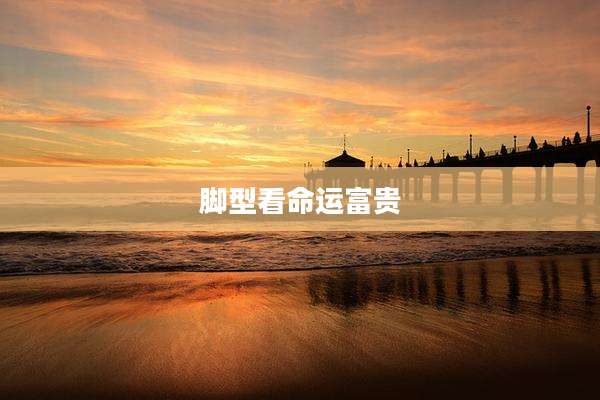 脚型看命运富贵