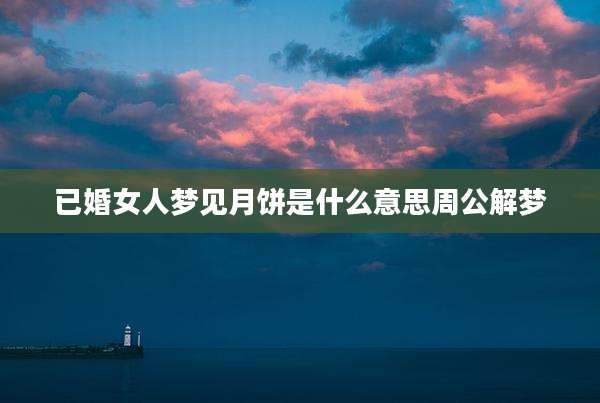 已婚女人梦见月饼是什么意思周公解梦