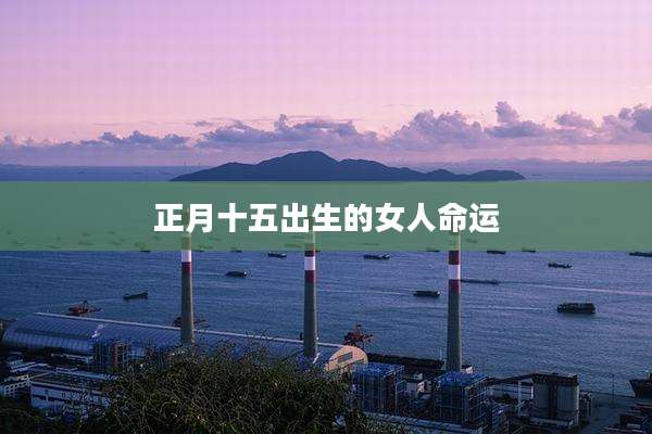 正月十五出生的女人命运