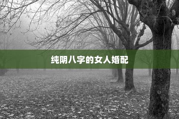 纯阴八字的女人婚配