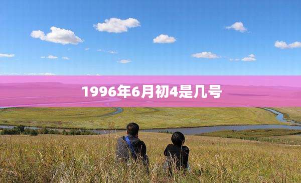 1996年6月初4是几号