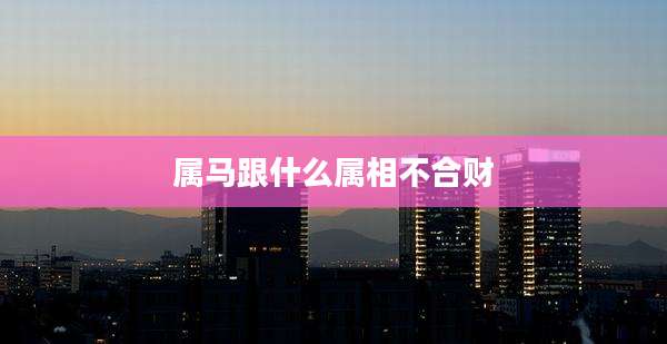 属马跟什么属相不合财