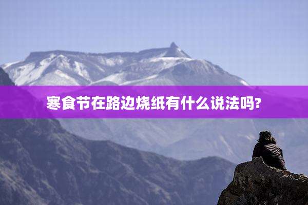 寒食节在路边烧纸有什么说法吗?