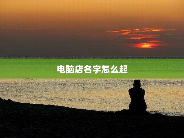 电脑店名字怎么起