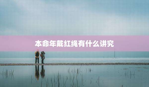 本命年戴红绳有什么讲究