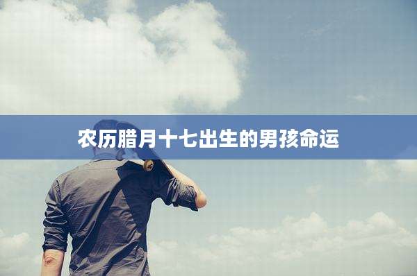 农历腊月十七出生的男孩命运