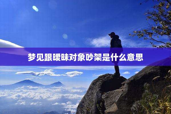 梦见跟暧昧对象吵架是什么意思