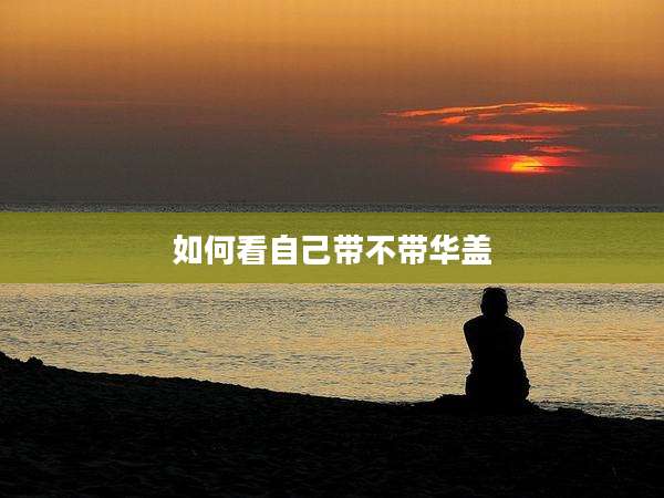 如何看自己带不带华盖