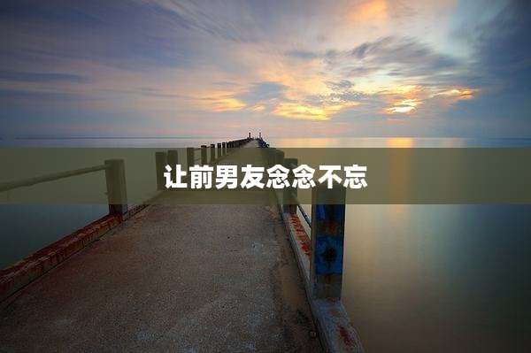 让前男友念念不忘