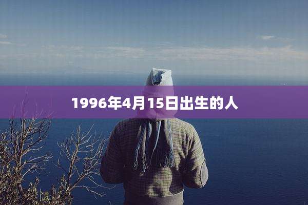 1996年4月15日出生的人