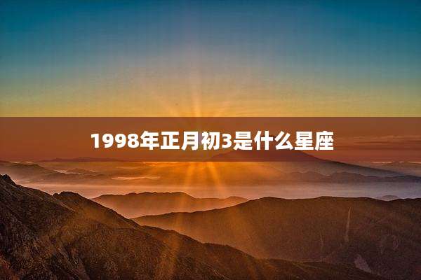 1998年正月初3是什么星座