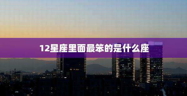 12星座里面最笨的是什么座