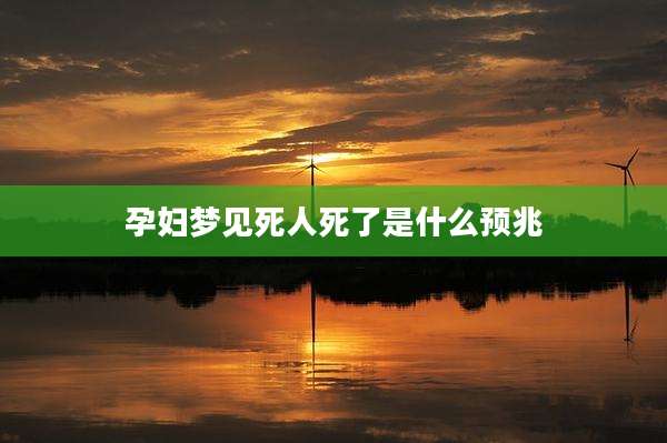孕妇梦见死人死了是什么预兆