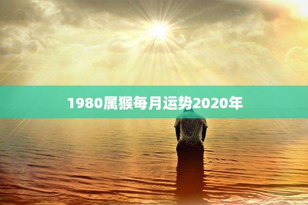 1980属猴每月运势2020年