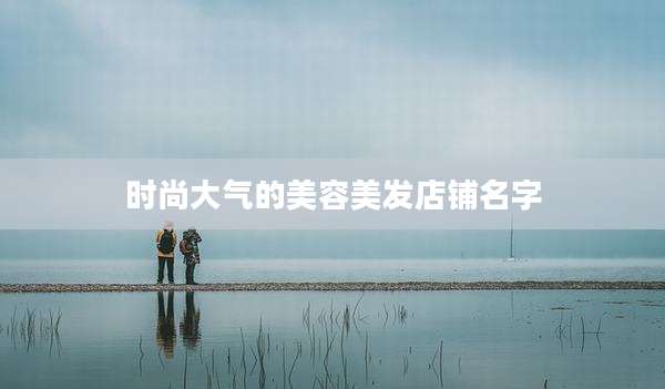 时尚大气的美容美发店铺名字