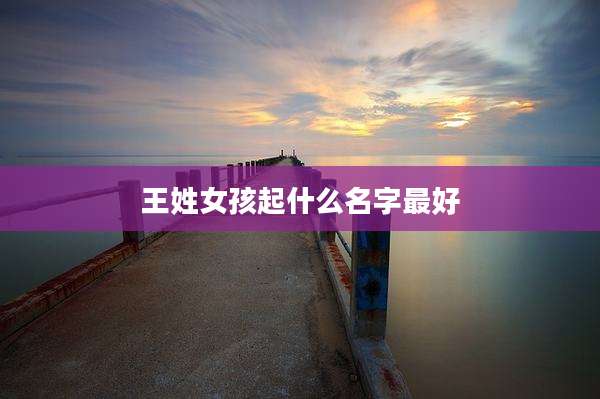 王姓女孩起什么名字最好