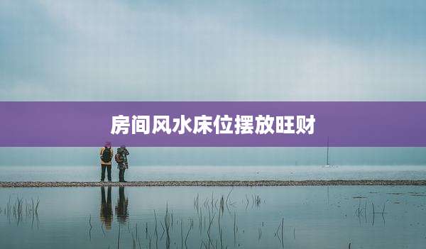 房间风水床位摆放旺财