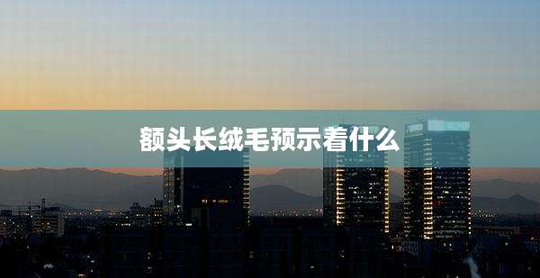 额头长绒毛预示着什么
