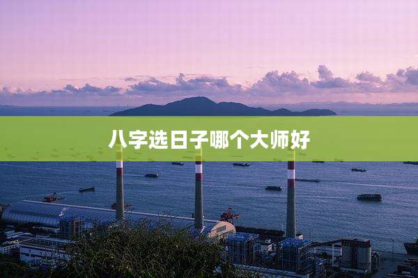 八字选日子哪个大师好