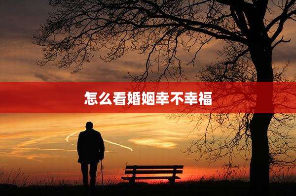 怎么看婚姻幸不幸福