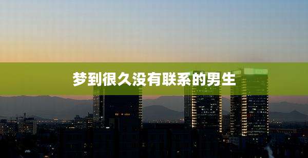 梦到很久没有联系的男生