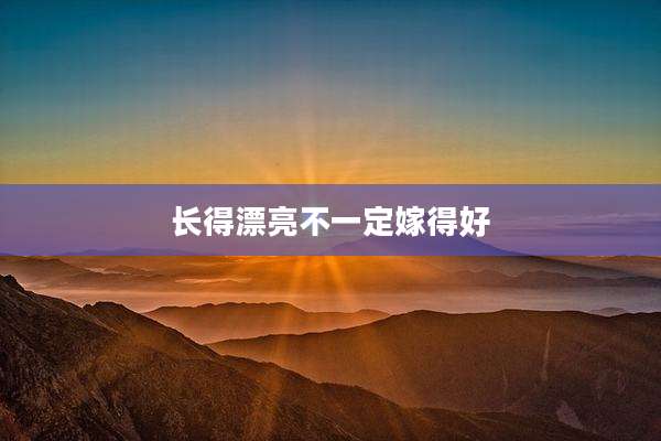 长得漂亮不一定嫁得好