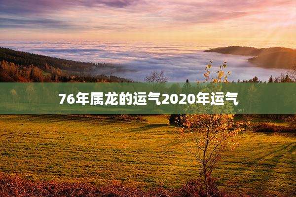 76年属龙的运气2020年运气