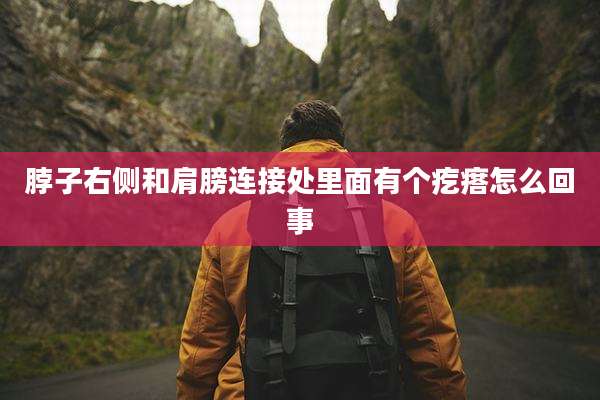 脖子右侧和肩膀连接处里面有个疙瘩怎么回事