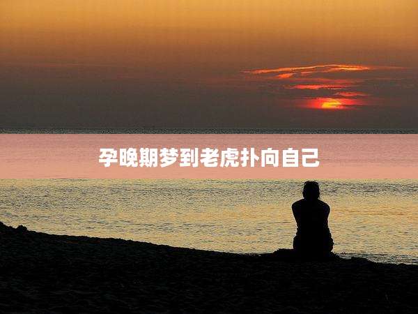孕晚期梦到老虎扑向自己